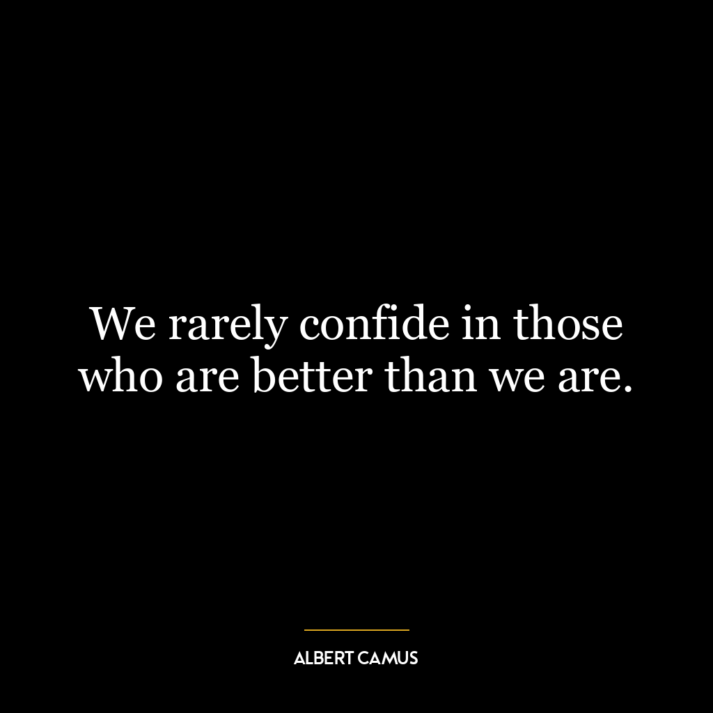 We rarely confide in those who are better than we are.