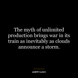 The myth of unlimited production brings war in its train as inevitably as clouds announce a storm.