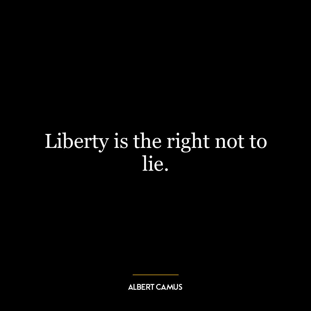 Liberty is the right not to lie.