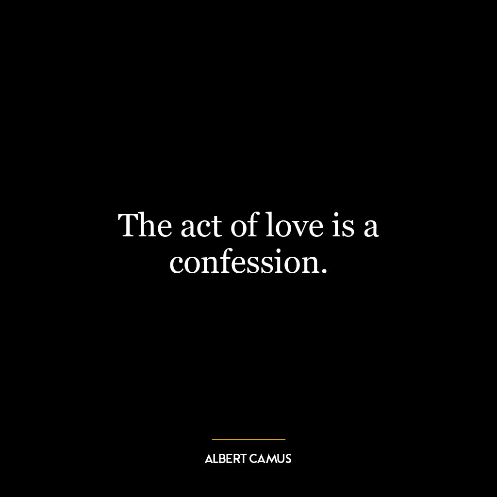 The act of love is a confession.