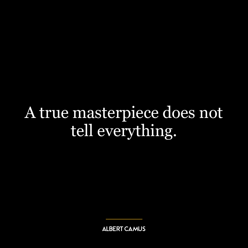 A true masterpiece does not tell everything.