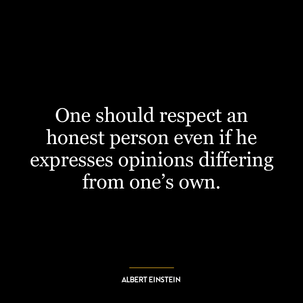 One should respect an honest person even if he expresses opinions differing from one’s own.