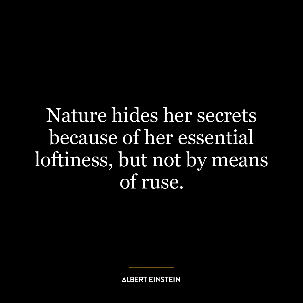 Nature hides her secrets because of her essential loftiness, but not by means of ruse.