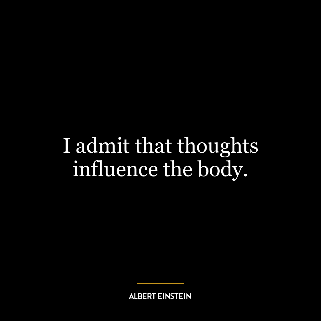 I admit that thoughts influence the body.