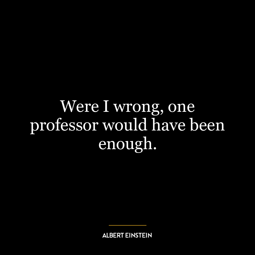 Were I wrong, one professor would have been enough.