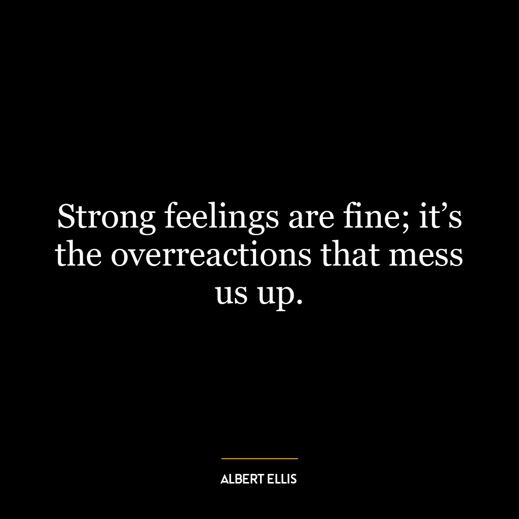 Strong feelings are fine; it’s the overreactions that mess us up.