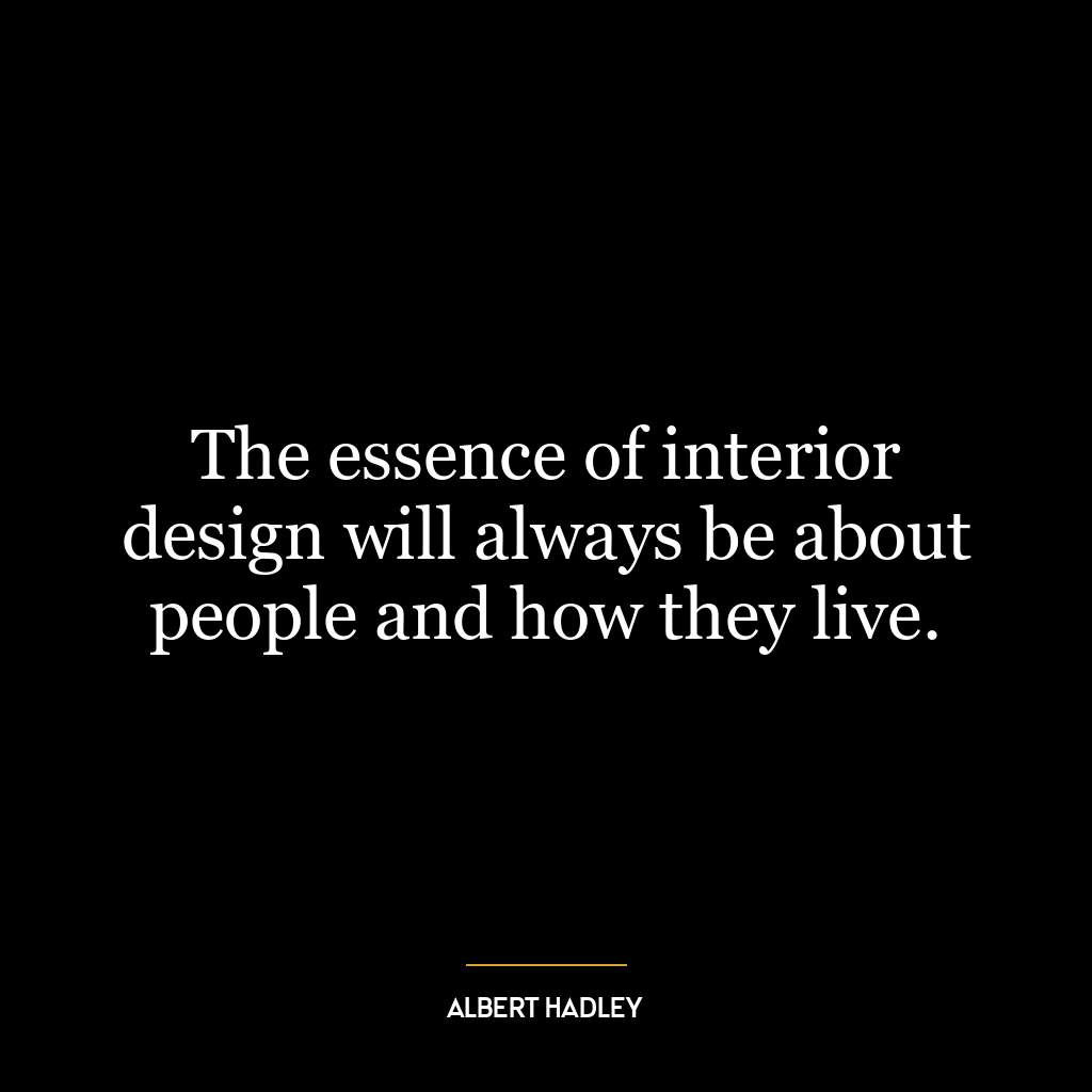 The essence of interior design will always be about people and how they live.