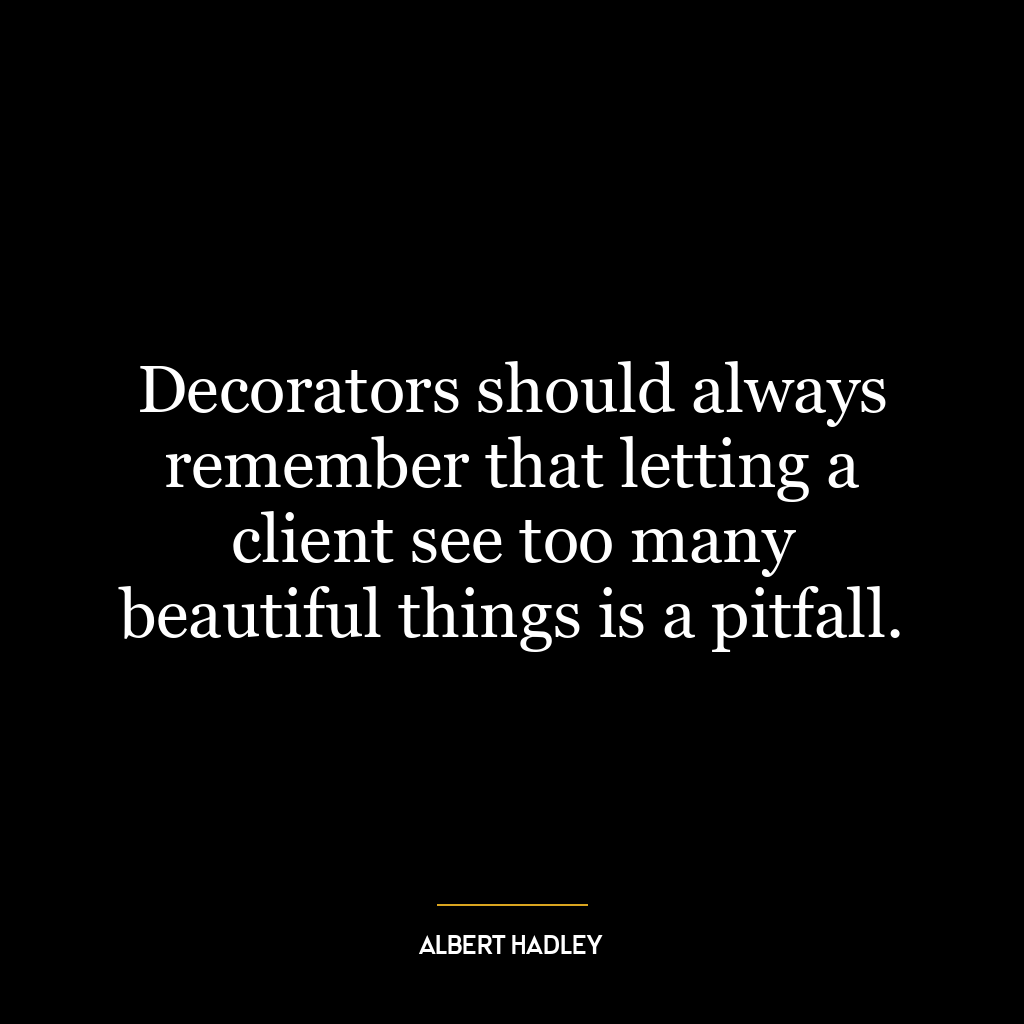 Decorators should always remember that letting a client see too many beautiful things is a pitfall.