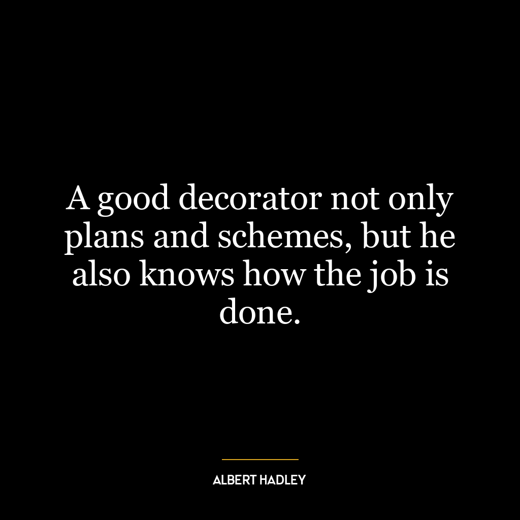 A good decorator not only plans and schemes, but he also knows how the job is done.