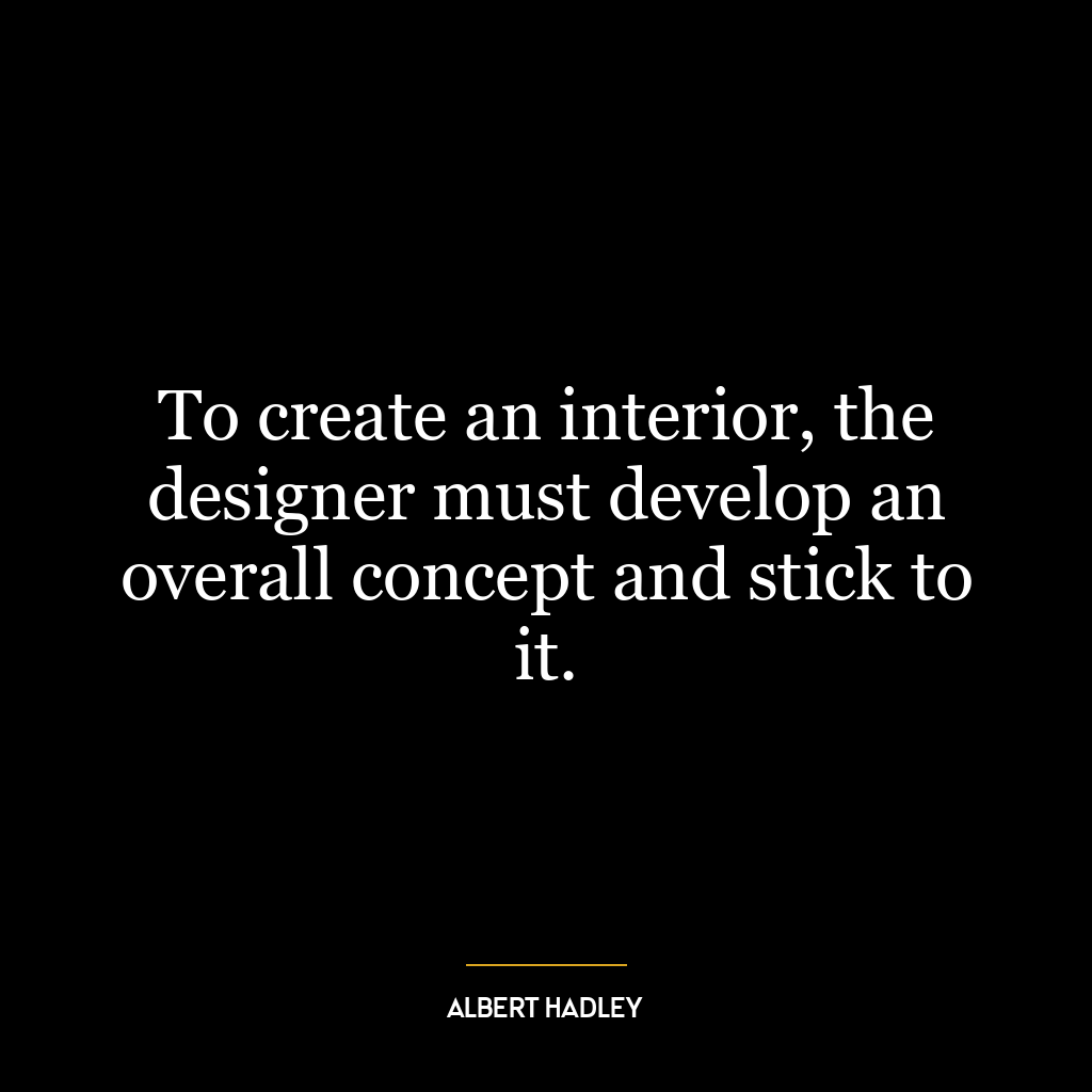 To create an interior, the designer must develop an overall concept and stick to it.