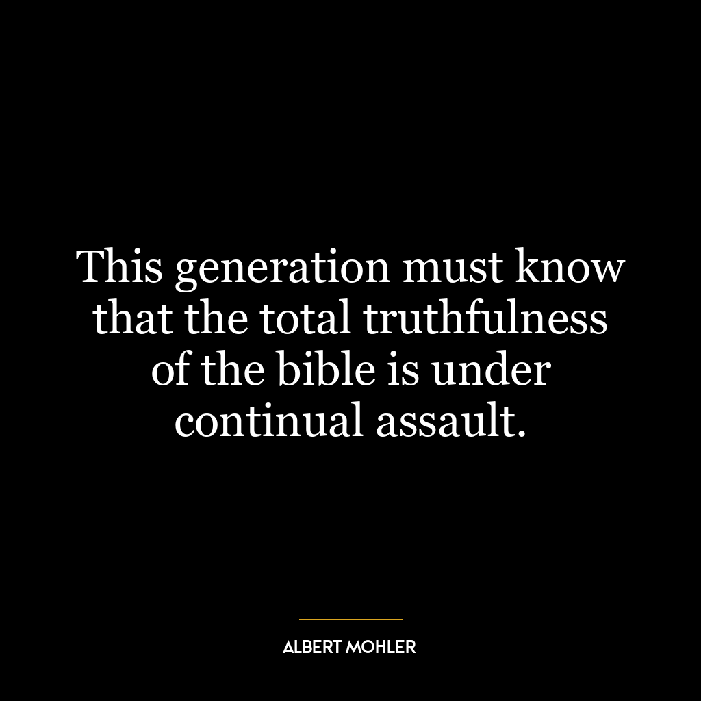 This generation must know that the total truthfulness of the bible is under continual assault.