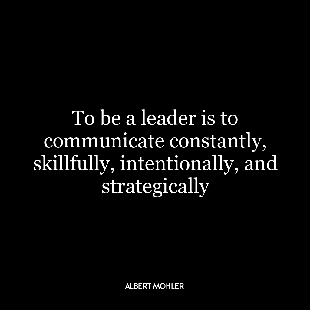 To be a leader is to communicate constantly, skillfully, intentionally, and strategically