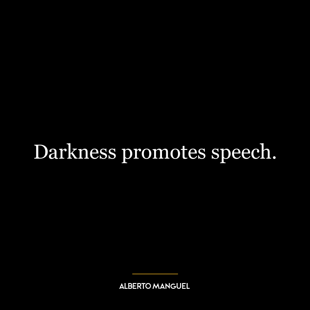 Darkness promotes speech.