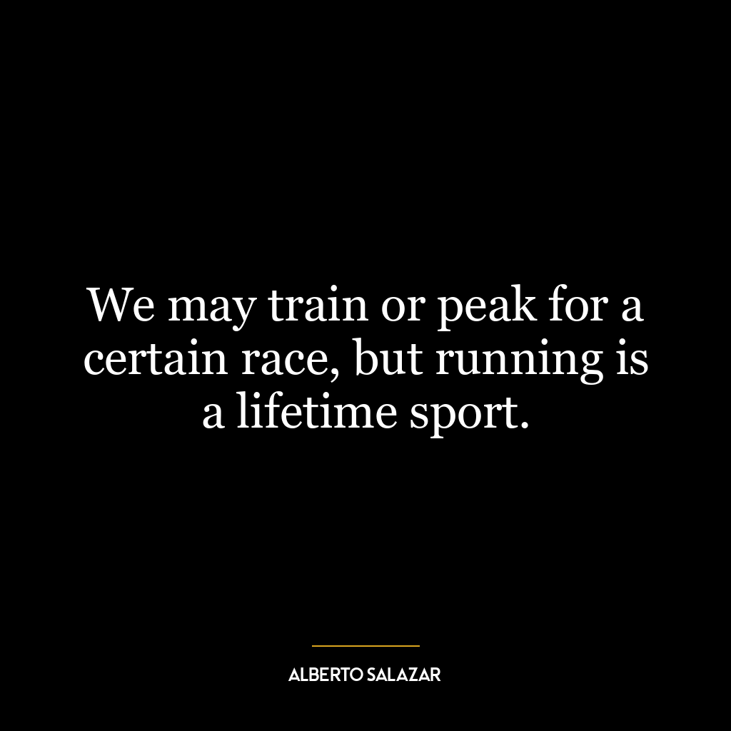 We may train or peak for a certain race, but running is a lifetime sport.