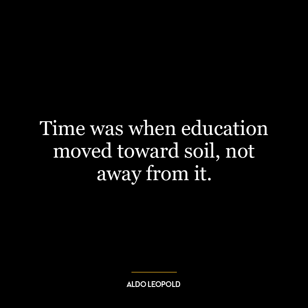 Time was when education moved toward soil, not away from it.