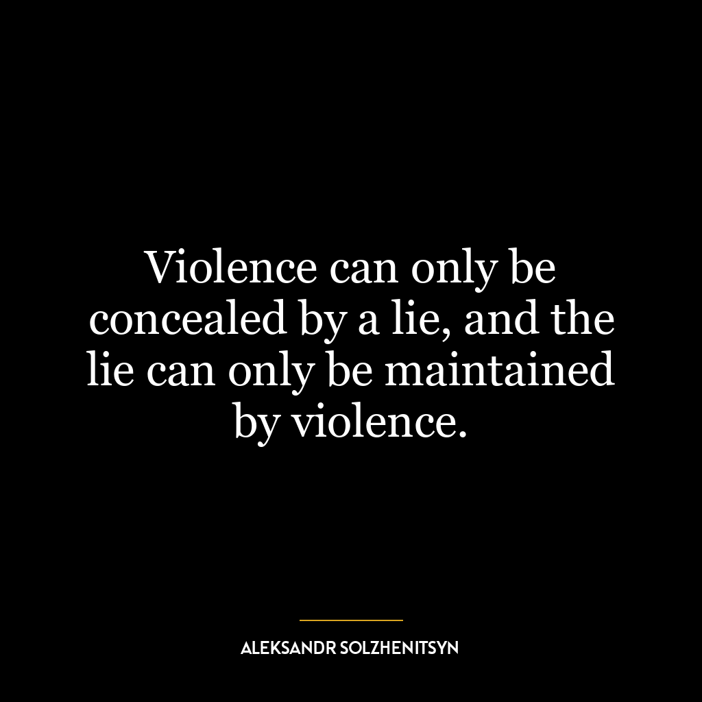 Violence can only be concealed by a lie, and the lie can only be maintained by violence.