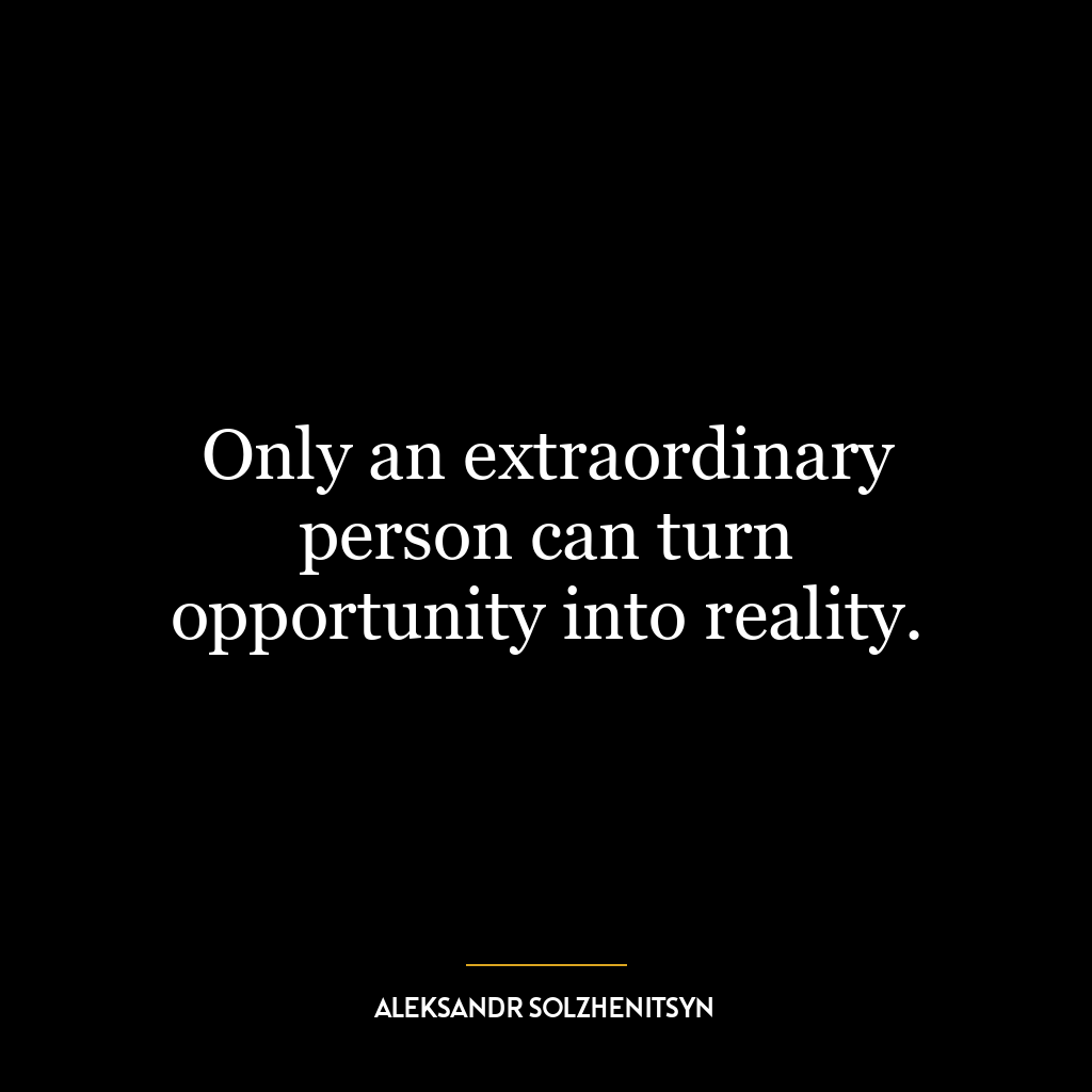 Only an extraordinary person can turn opportunity into reality.