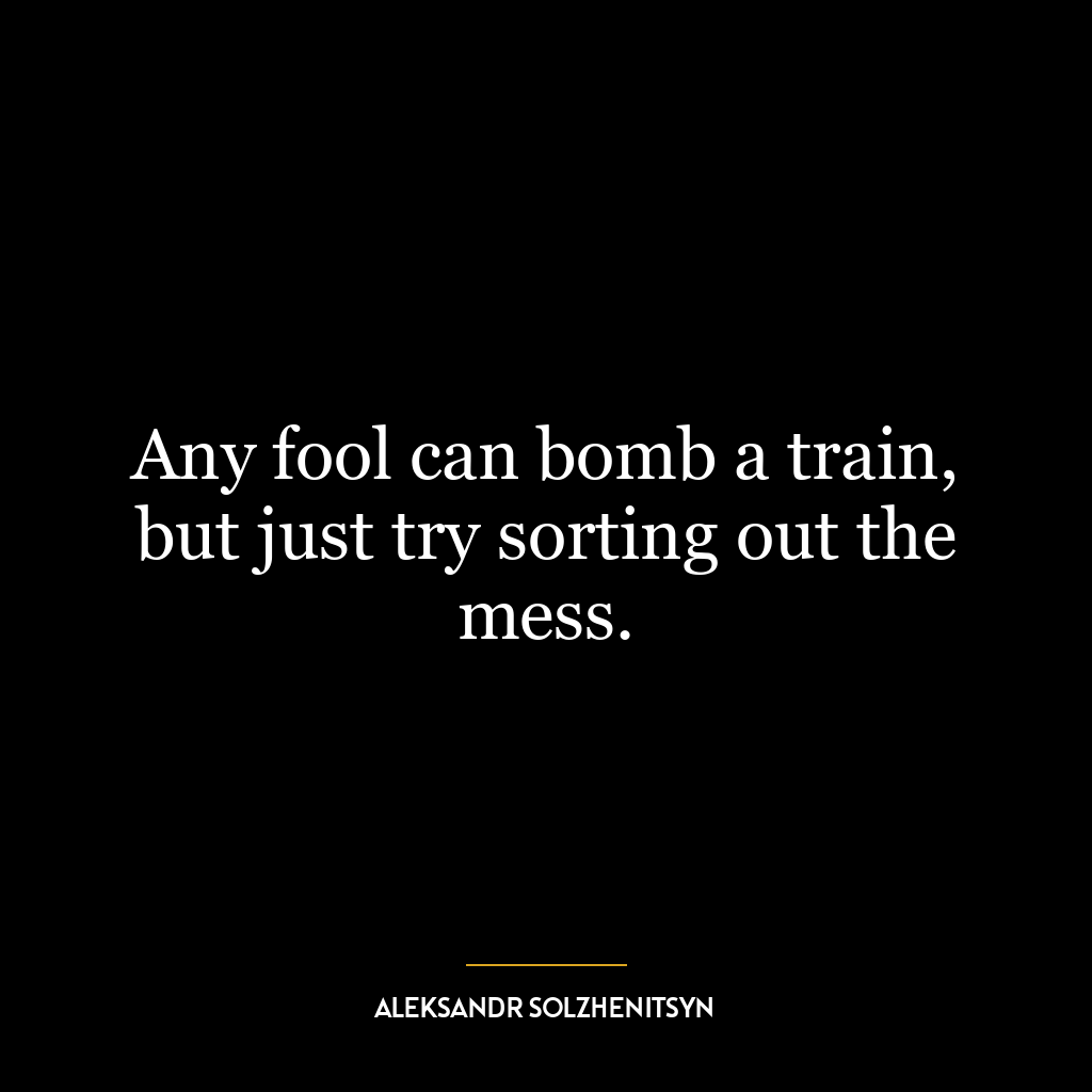 Any fool can bomb a train, but just try sorting out the mess.