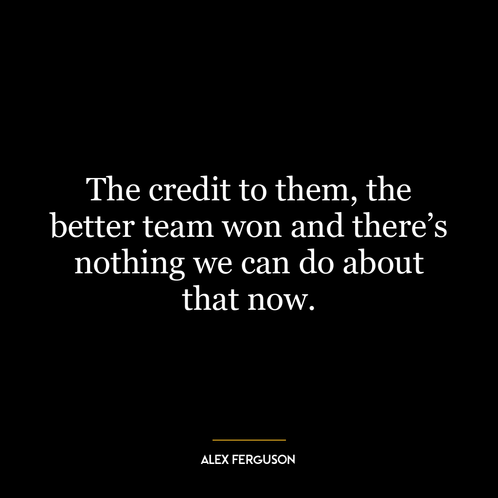 The credit to them, the better team won and there’s nothing we can do about that now.