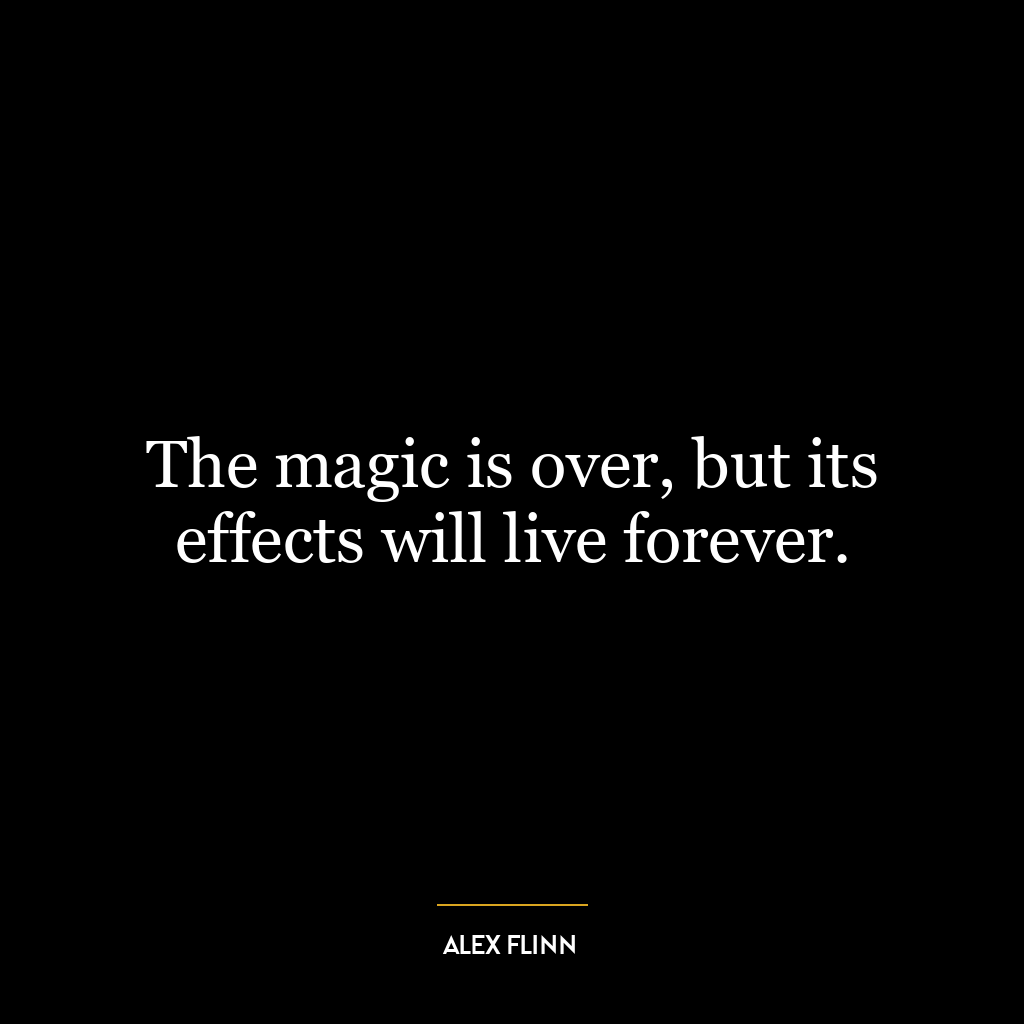 The magic is over, but its effects will live forever.