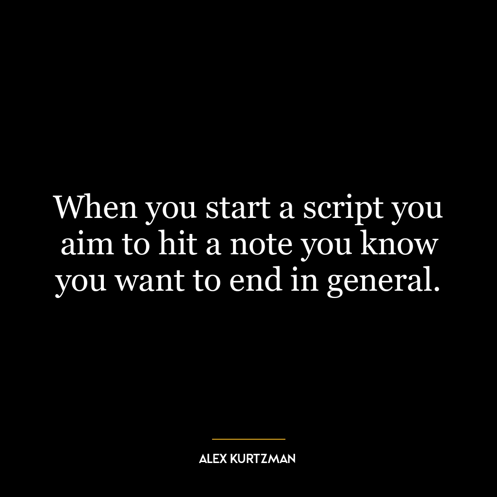 When you start a script you aim to hit a note you know you want to end in general.