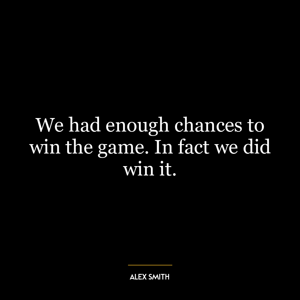 We had enough chances to win the game. In fact we did win it.