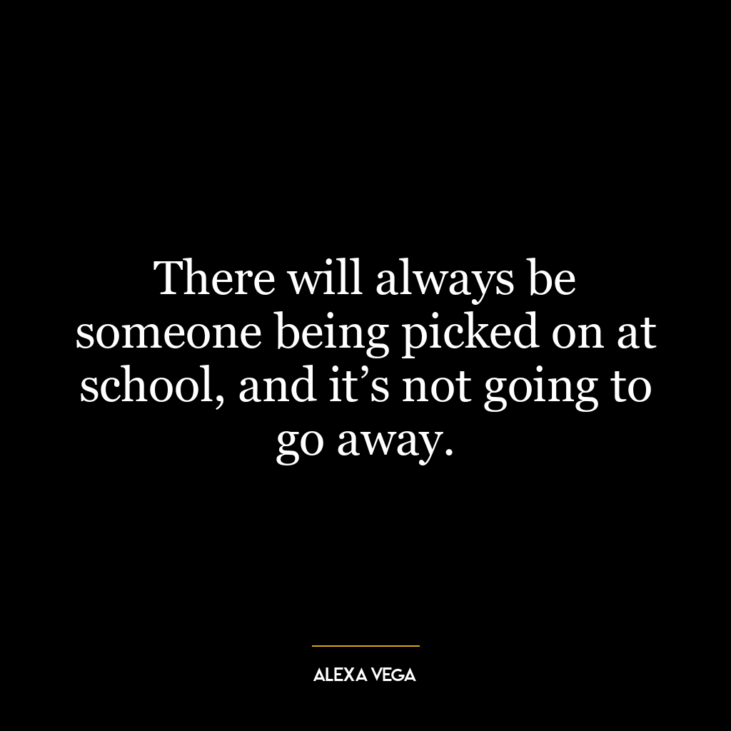 There will always be someone being picked on at school, and it’s not going to go away.