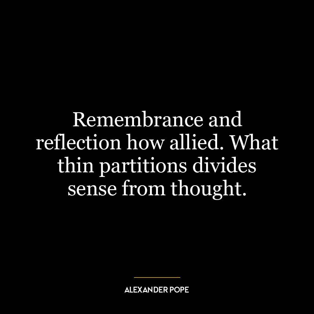 Remembrance and reflection how allied. What thin partitions divides sense from thought.