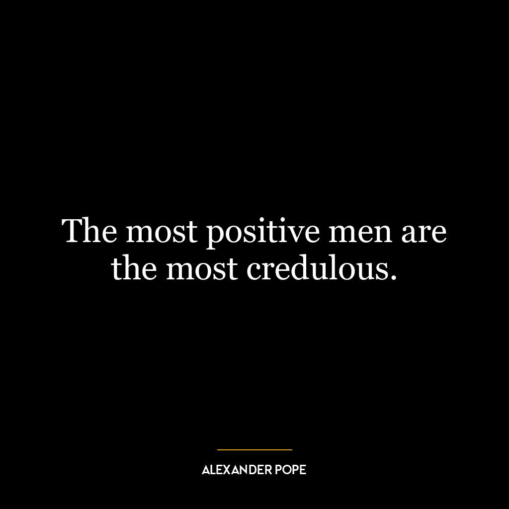 The most positive men are the most credulous.