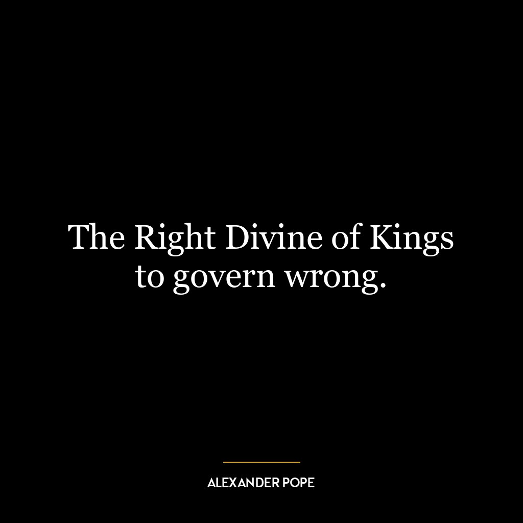 The Right Divine of Kings to govern wrong.