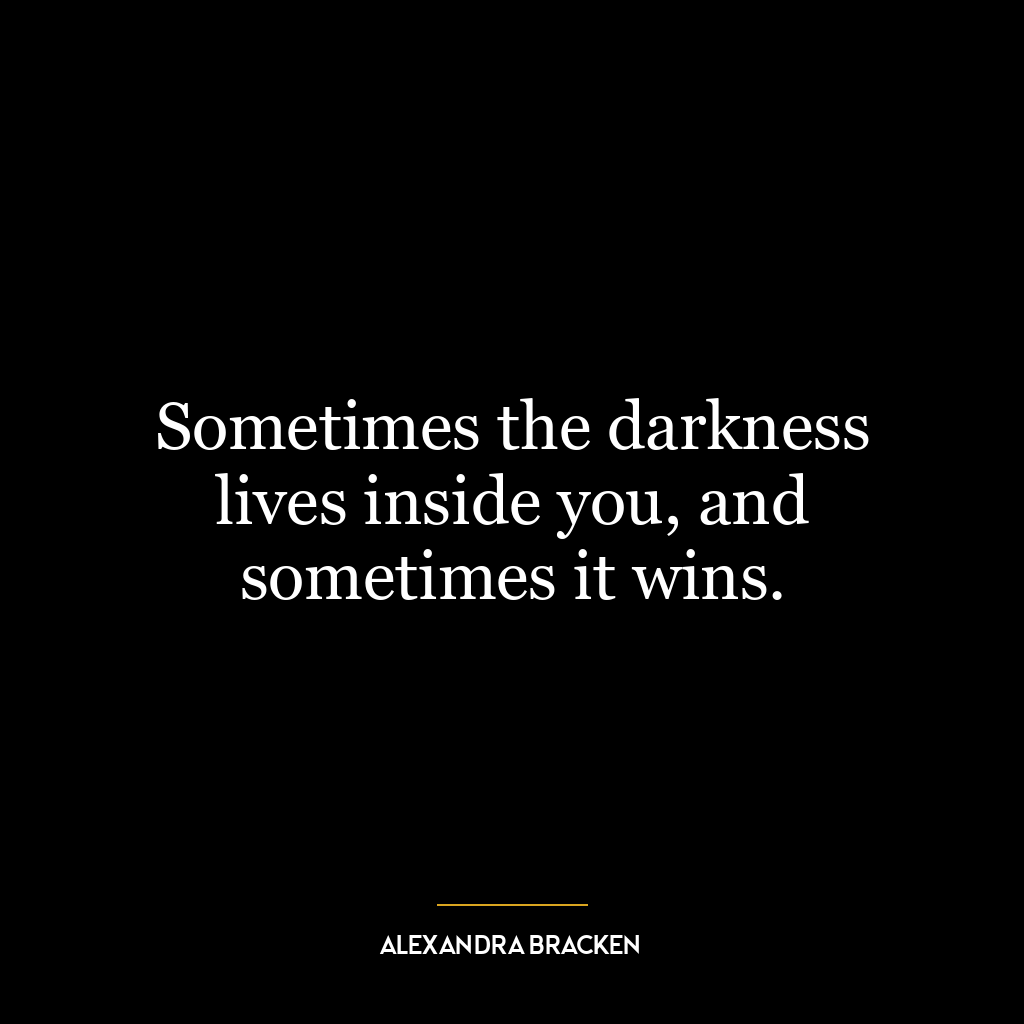 Sometimes the darkness lives inside you, and sometimes it wins.