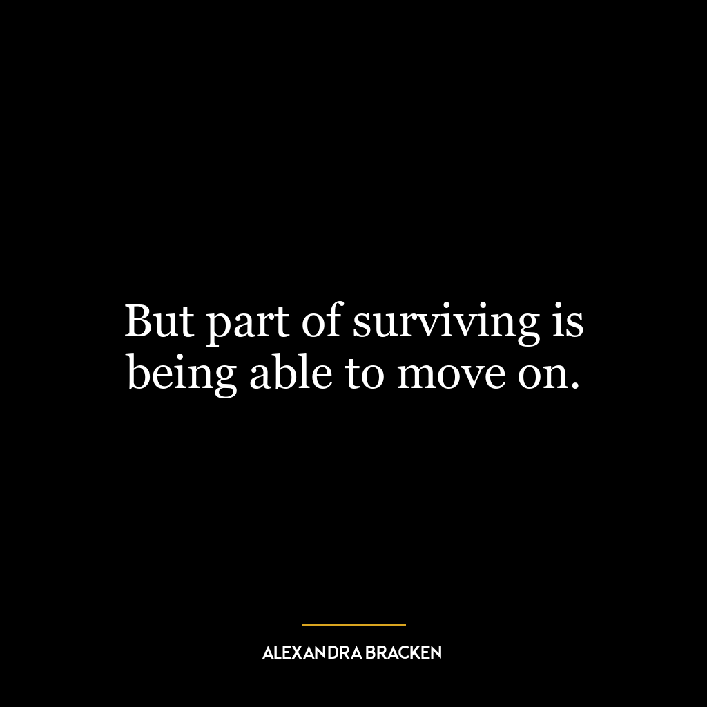 But part of surviving is being able to move on.