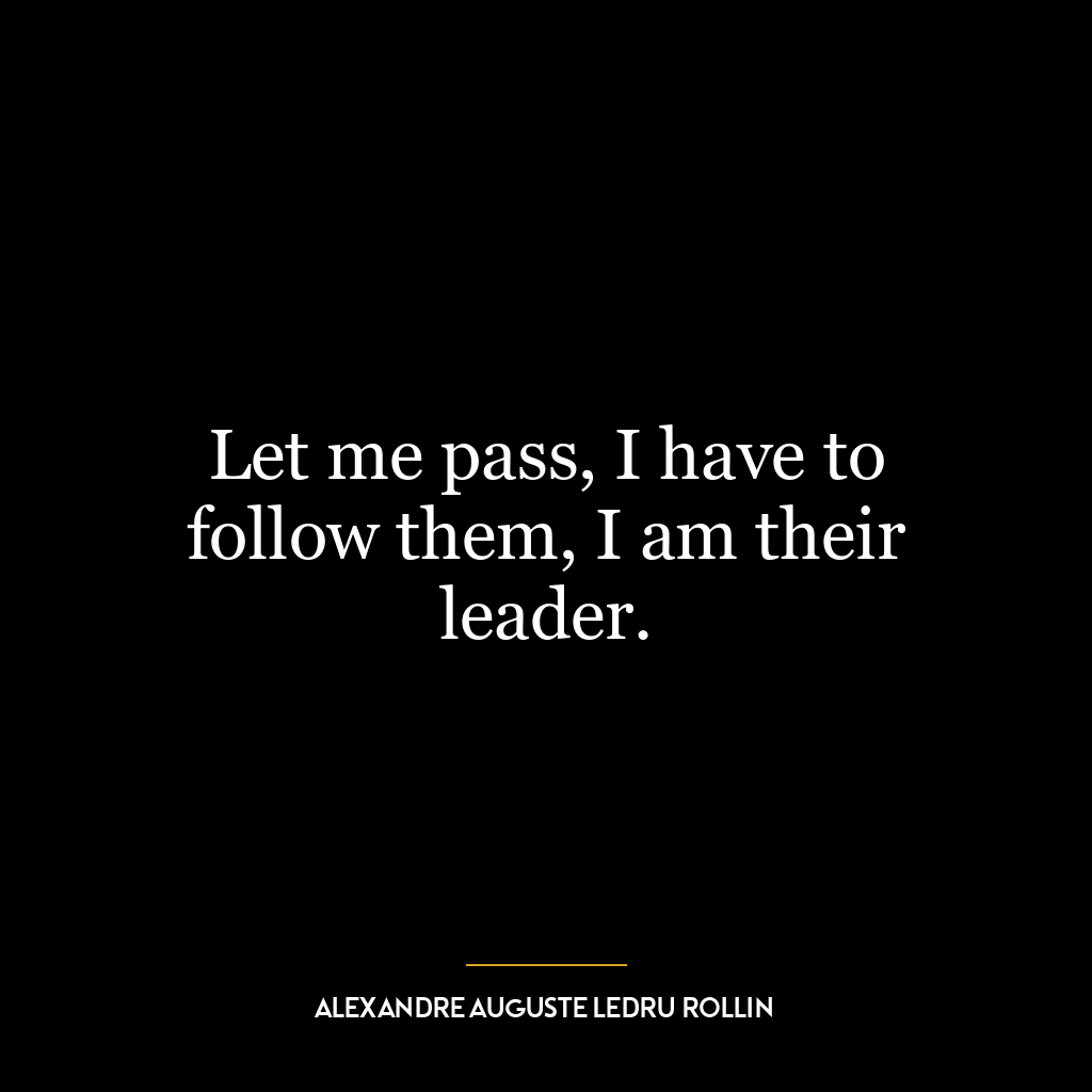 Let me pass, I have to follow them, I am their leader.