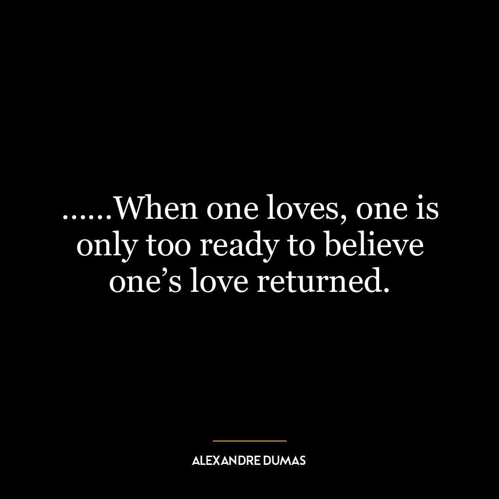 ……When one loves, one is only too ready to believe one’s love returned.