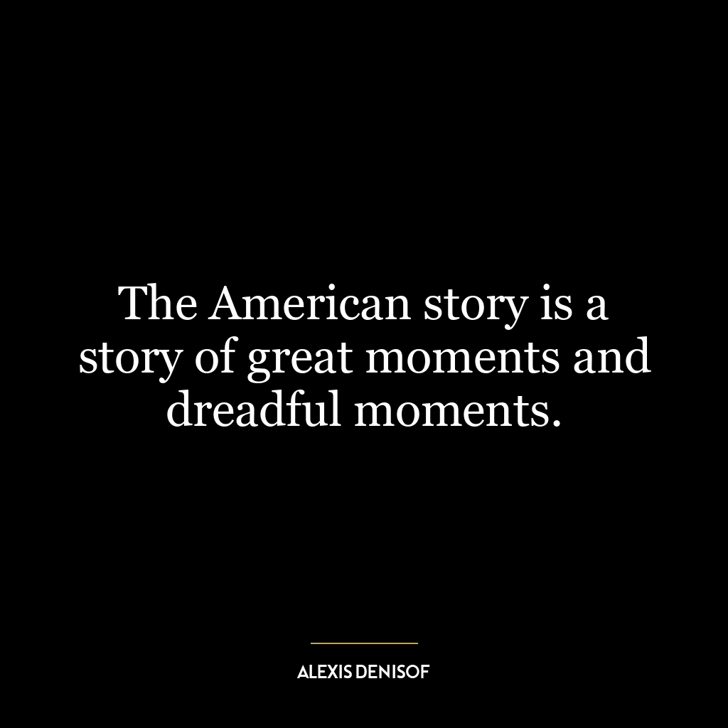 The American story is a story of great moments and dreadful moments.