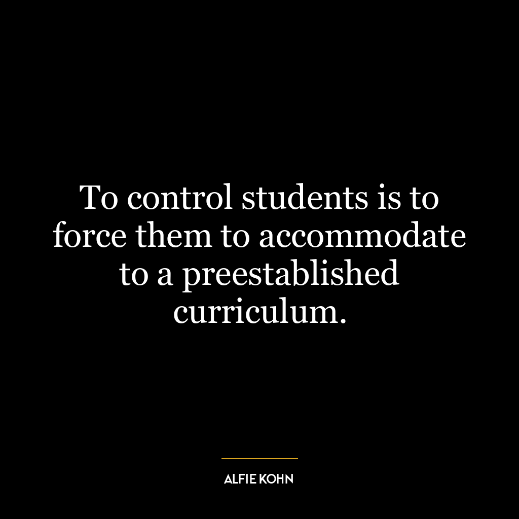 To control students is to force them to accommodate to a preestablished curriculum.