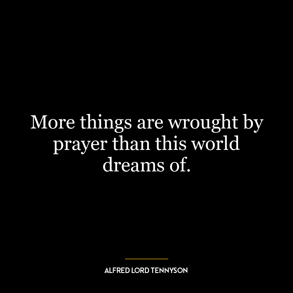 More things are wrought by prayer than this world dreams of.