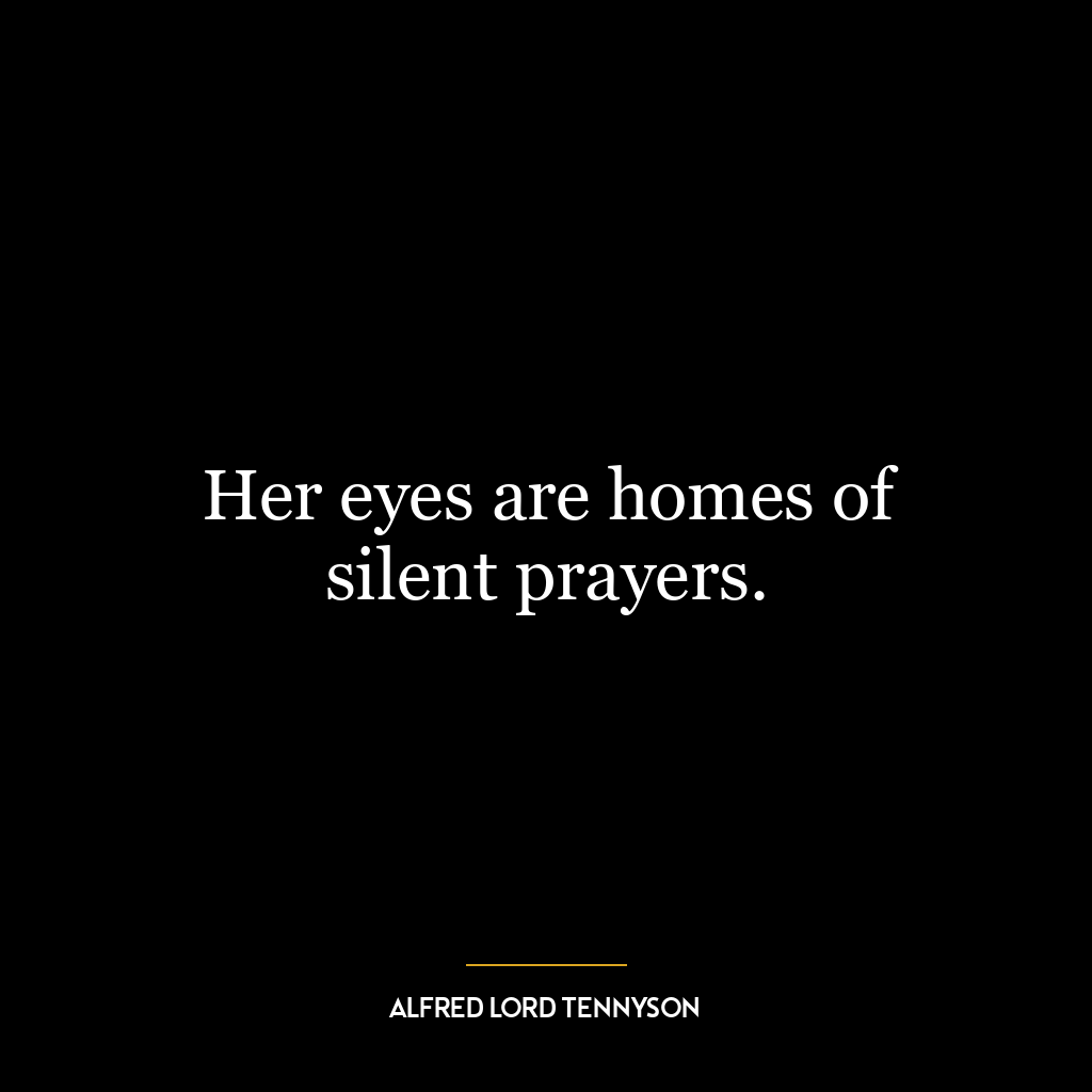 Her eyes are homes of silent prayers.