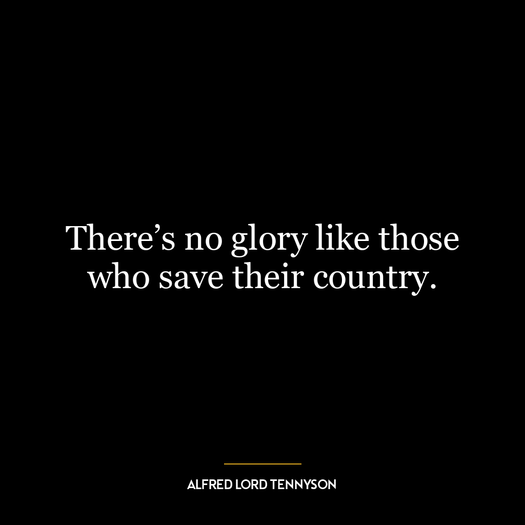 There’s no glory like those who save their country.