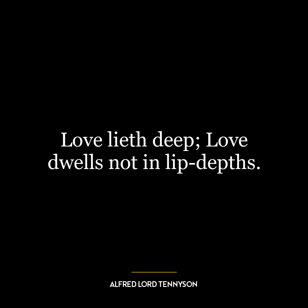 Love lieth deep; Love dwells not in lip-depths.