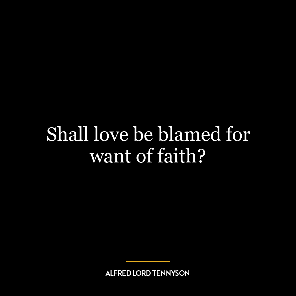 Shall love be blamed for want of faith?