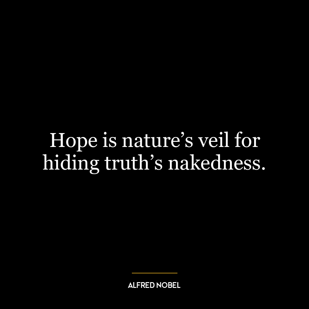 Hope is nature’s veil for hiding truth’s nakedness.