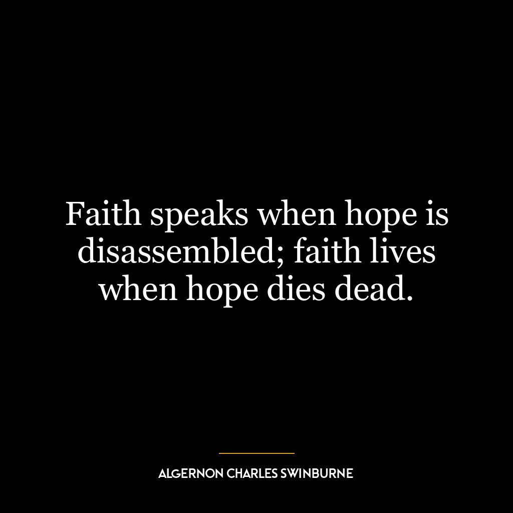 Faith speaks when hope is disassembled; faith lives when hope dies dead.