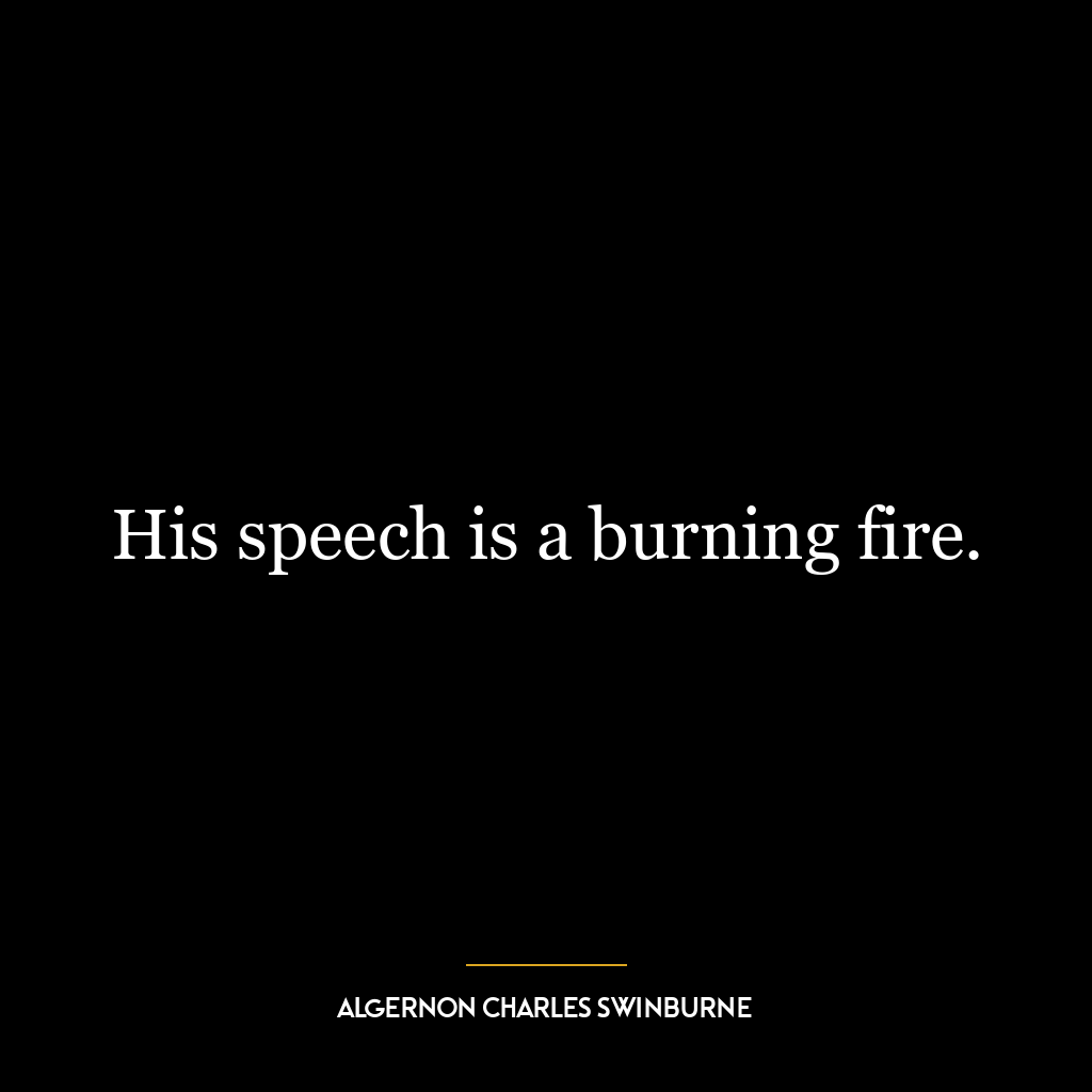 His speech is a burning fire.