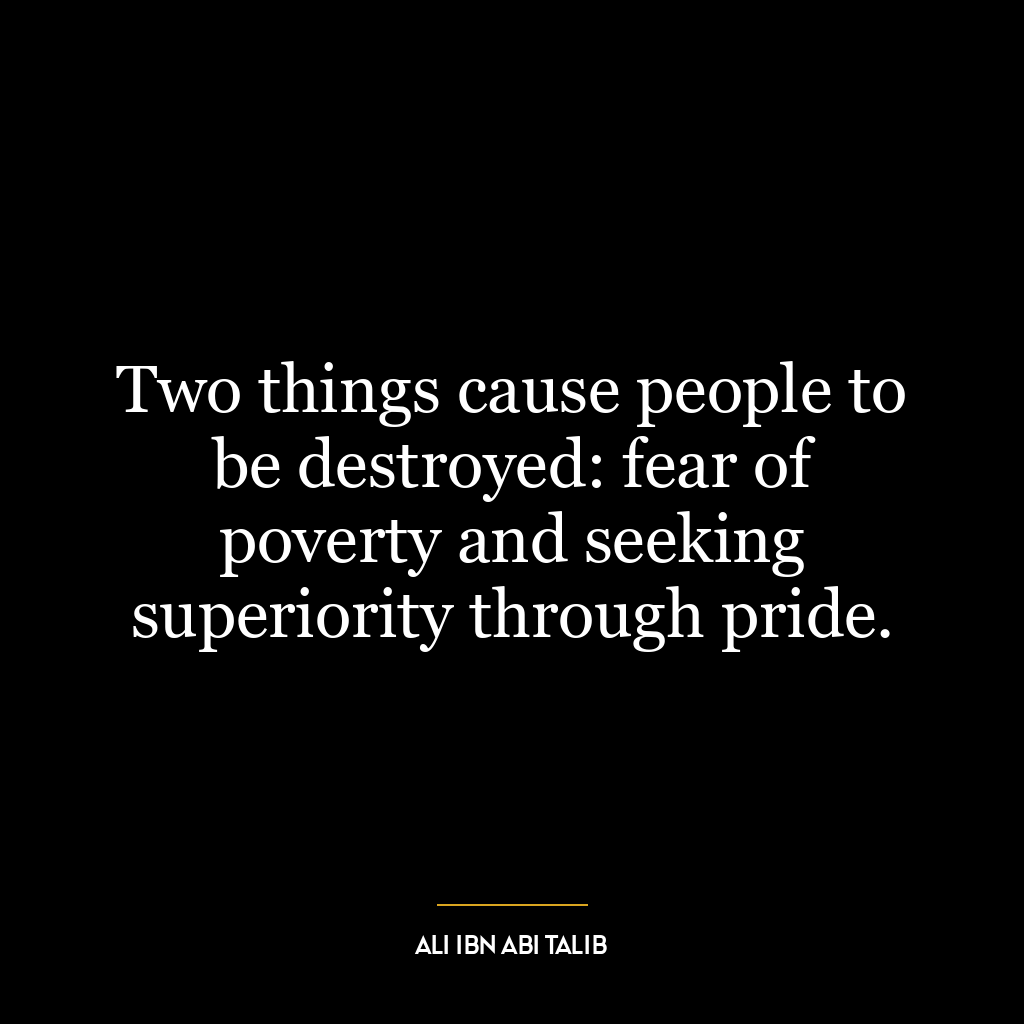 Two things cause people to be destroyed: fear of poverty and seeking superiority through pride.