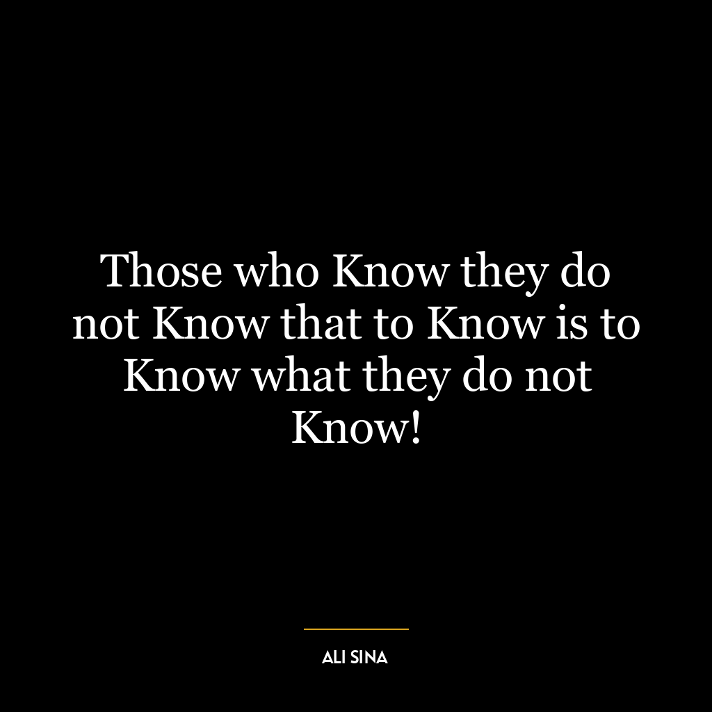 Those who Know they do not Know that to Know is to Know what they do not Know!