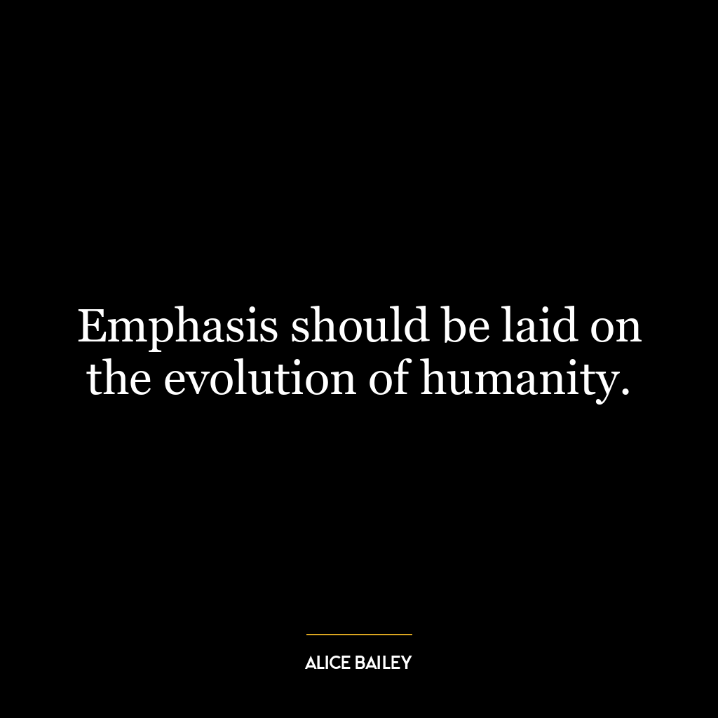 Emphasis should be laid on the evolution of humanity.