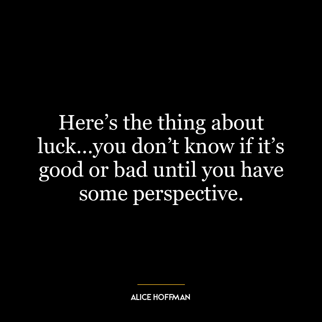 Here’s the thing about luck…you don’t know if it’s good or bad until you have some perspective.