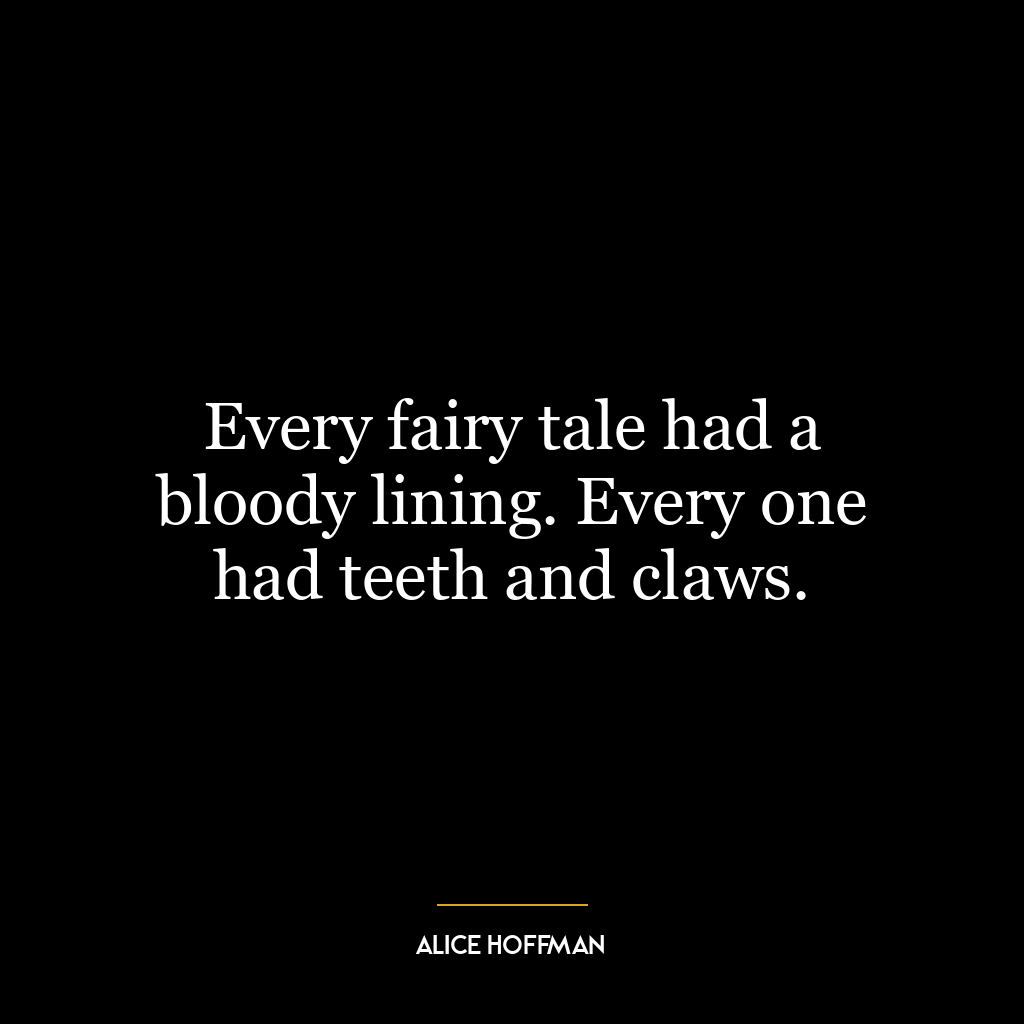 Every fairy tale had a bloody lining. Every one had teeth and claws.