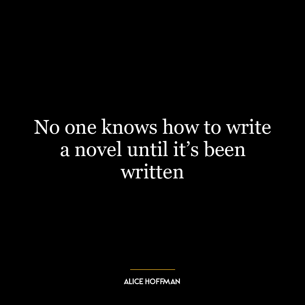 No one knows how to write a novel until it’s been written